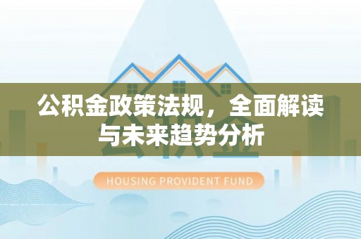 雷州公积金政策法规，全面解读与未来趋势分析
