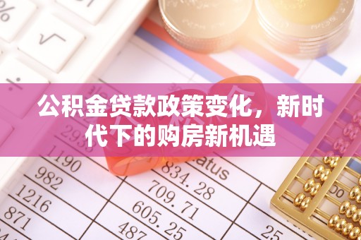 雷州公积金贷款政策变化，新时代下的购房新机遇
