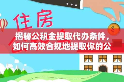 雷州揭秘公积金提取代办条件，如何高效合规地提取你的公积金
