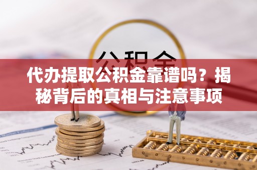雷州代办提取公积金靠谱吗？揭秘背后的真相与注意事项