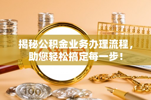 雷州揭秘公积金业务办理流程，助您轻松搞定每一步！