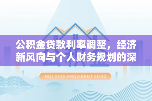雷州公积金贷款利率调整，经济新风向与个人财务规划的深远影响