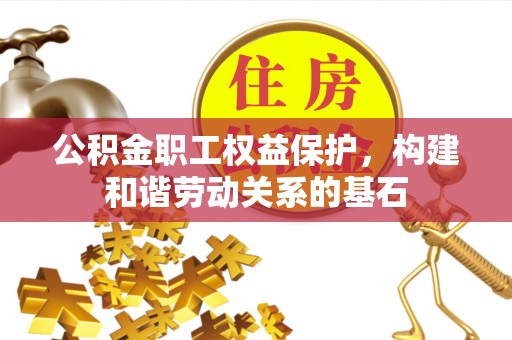 雷州公积金职工权益保护，构建和谐劳动关系的基石