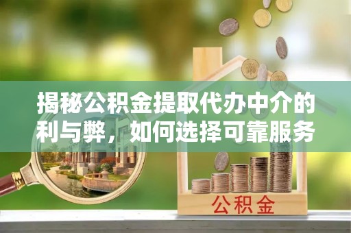 雷州揭秘公积金提取代办中介的利与弊，如何选择可靠服务？