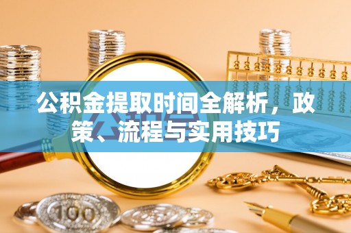雷州公积金提取时间全解析，政策、流程与实用技巧