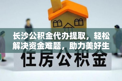 雷州长沙公积金代办提取，轻松解决资金难题，助力美好生活