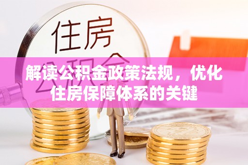 雷州解读公积金政策法规，优化住房保障体系的关键