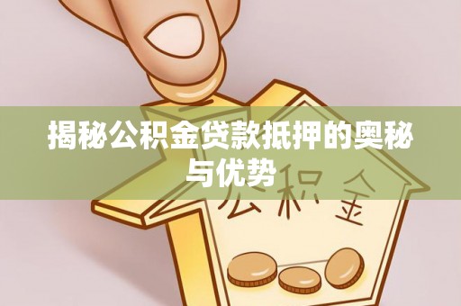 雷州揭秘公积金贷款抵押的奥秘与优势