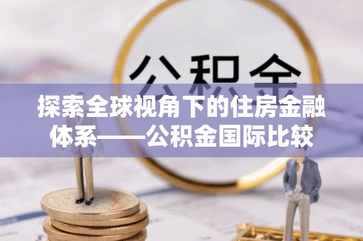雷州探索全球视角下的住房金融体系——公积金国际比较
