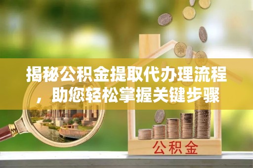 雷州揭秘公积金提取代办理流程，助您轻松掌握关键步骤