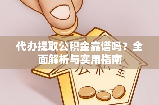 雷州代办提取公积金靠谱吗？全面解析与实用指南