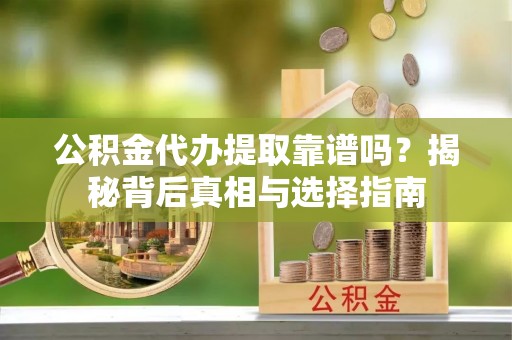 雷州公积金代办提取靠谱吗？揭秘背后真相与选择指南