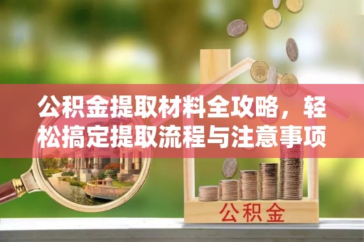 雷州公积金提取材料全攻略，轻松搞定提取流程与注意事项