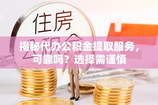 雷州揭秘代办公积金提取服务，可靠吗？选择需谨慎