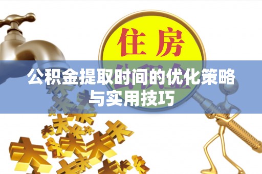 雷州公积金提取时间的优化策略与实用技巧