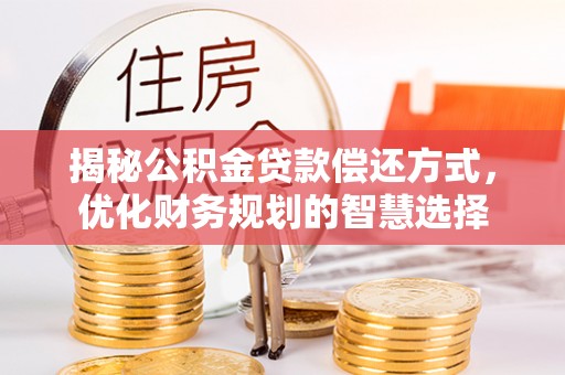 雷州揭秘公积金贷款偿还方式，优化财务规划的智慧选择