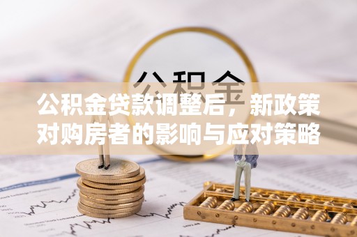 雷州公积金贷款调整后，新政策对购房者的影响与应对策略