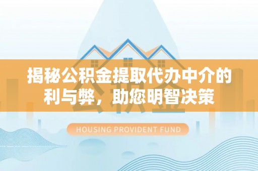 雷州揭秘公积金提取代办中介的利与弊，助您明智决策