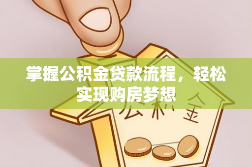 雷州掌握公积金贷款流程，轻松实现购房梦想
