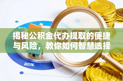 雷州揭秘公积金代办提取的便捷与风险，教你如何智慧选择