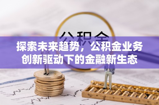 雷州探索未来趋势，公积金业务创新驱动下的金融新生态