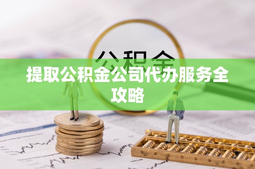 雷州提取公积金公司代办服务全攻略