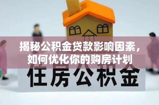 雷州揭秘公积金贷款影响因素，如何优化你的购房计划