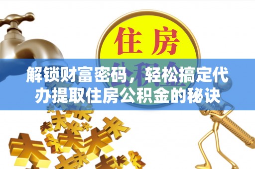 雷州解锁财富密码，轻松搞定代办提取住房公积金的秘诀