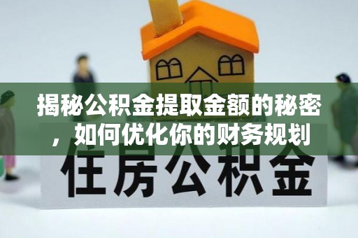 雷州揭秘公积金提取金额的秘密，如何优化你的财务规划