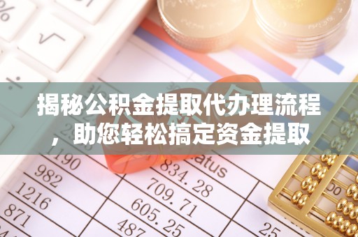 雷州揭秘公积金提取代办理流程，助您轻松搞定资金提取