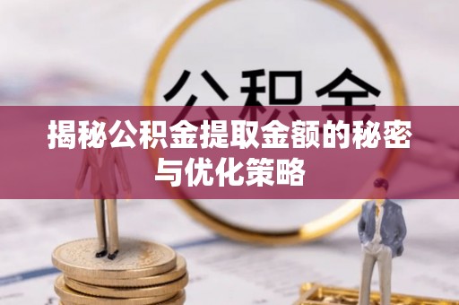 雷州揭秘公积金提取金额的秘密与优化策略