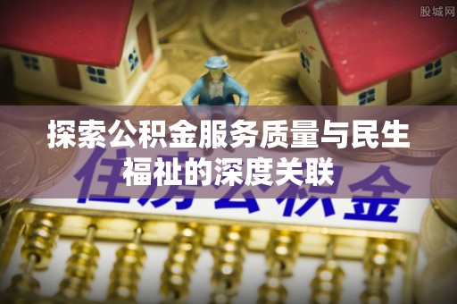雷州探索公积金服务质量与民生福祉的深度关联