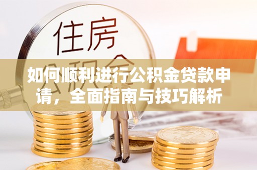 雷州如何顺利进行公积金贷款申请，全面指南与技巧解析