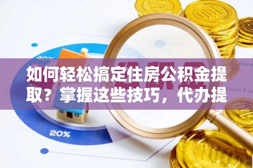 雷州如何轻松搞定住房公积金提取？掌握这些技巧，代办提取住房公积金不再难