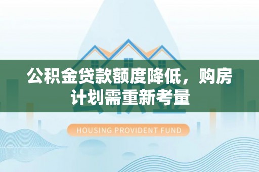 雷州公积金贷款额度降低，购房计划需重新考量
