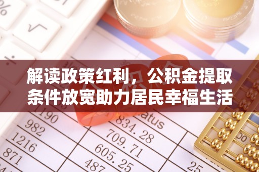 雷州解读政策红利，公积金提取条件放宽助力居民幸福生活
