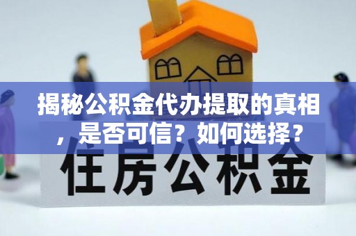 雷州揭秘公积金代办提取的真相，是否可信？如何选择？