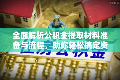 雷州全面解析公积金提取材料准备与流程，助你轻松搞定资金提取