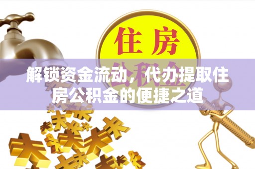 雷州解锁资金流动，代办提取住房公积金的便捷之道
