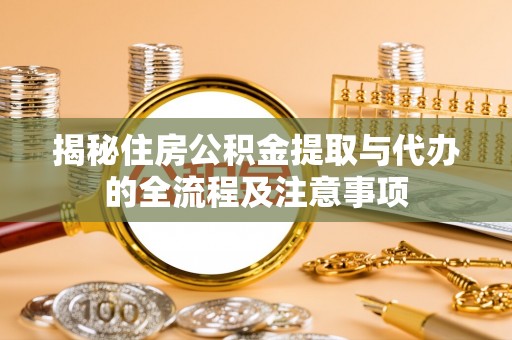 雷州揭秘住房公积金提取与代办的全流程及注意事项