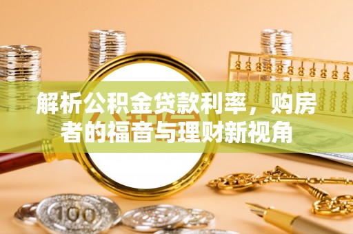 雷州解析公积金贷款利率，购房者的福音与理财新视角