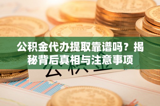 雷州公积金代办提取靠谱吗？揭秘背后真相与注意事项