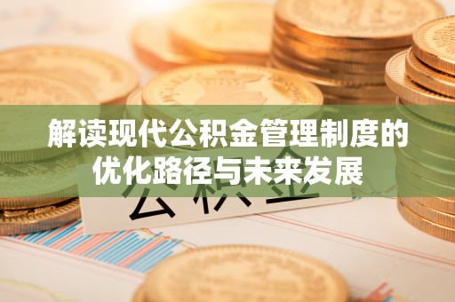 雷州解读现代公积金管理制度的优化路径与未来发展