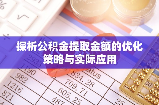 雷州探析公积金提取金额的优化策略与实际应用