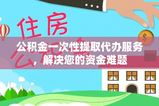 雷州公积金一次性提取代办服务，解决您的资金难题