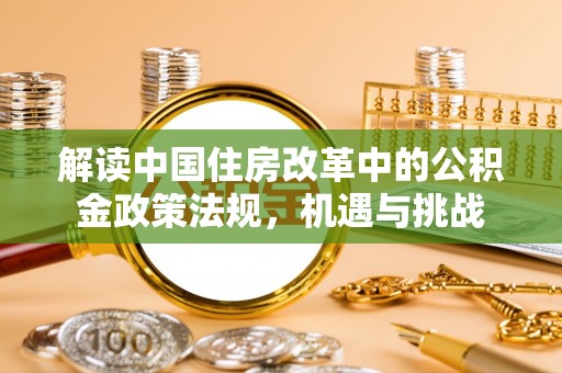 雷州解读中国住房改革中的公积金政策法规，机遇与挑战