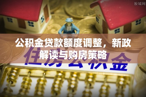雷州公积金贷款额度调整，新政解读与购房策略