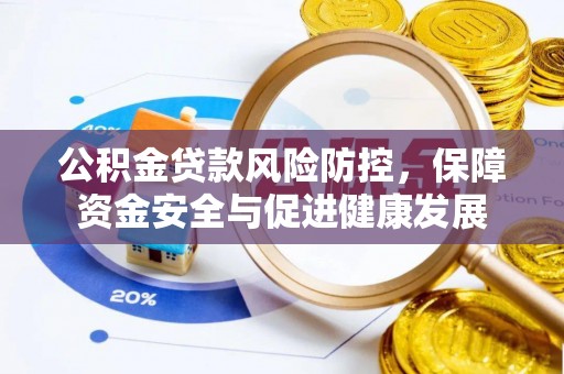 雷州公积金贷款风险防控，保障资金安全与促进健康发展