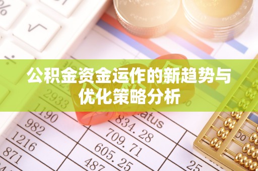 雷州公积金资金运作的新趋势与优化策略分析