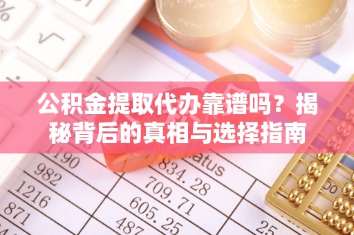 雷州公积金提取代办靠谱吗？揭秘背后的真相与选择指南